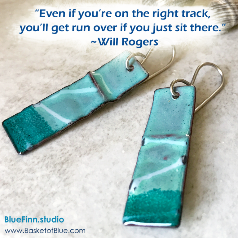 “Even if you’re on the right track, you’ll get run over if you just sit there.” ~Will Rogers